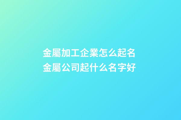 金屬加工企業怎么起名 金屬公司起什么名字好